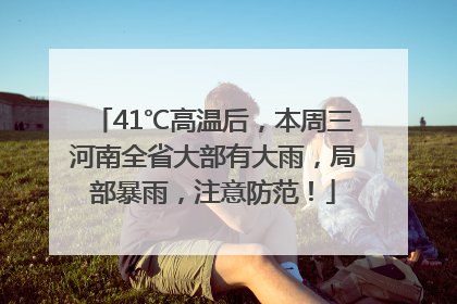 41℃高温后，本周三河南全省大部有大雨，局部暴雨，注意防范！