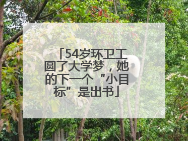 54岁环卫工圆了大学梦，她的下一个“小目标”是出书