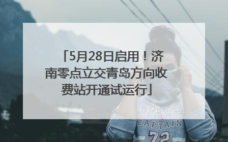 5月28日启用！济南零点立交青岛方向收费站开通试运行
