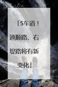5车道！通顺路、右堤路将有新变化