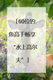 60位钓鱼高手畅享“水上高尔夫”