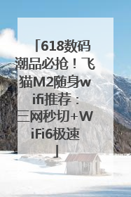 618数码潮品必抢！飞猫M2随身wifi推荐：三网秒切+WiFi6极速