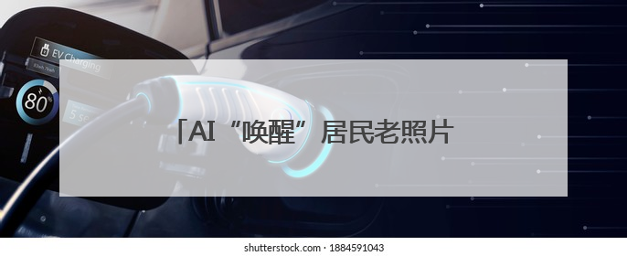 AI“唤醒”居民老照片 助力家族红色记忆传承