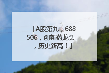 A股第九，688506，创新药龙头，历史新高！