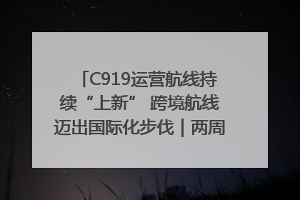 C919运营航线持续“上新” 跨境航线迈出国际化步伐｜两周年“成绩单”梳理↓