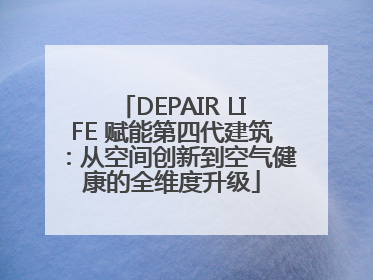 DEPAIR LIFE 赋能第四代建筑：从空间创新到空气健康的全维度升级