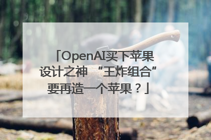OpenAI买下苹果设计之神 “王炸组合”要再造一个苹果？
