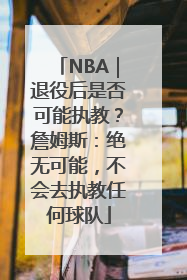 NBA｜退役后是否可能执教？詹姆斯：绝无可能，不会去执教任何球队