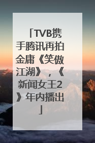 TVB携手腾讯再拍金庸《笑傲江湖》，《新闻女王2》年内播出