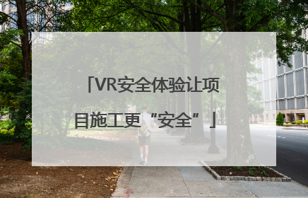 VR安全体验让项目施工更“安全”