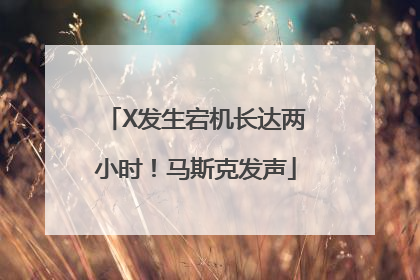 X发生宕机长达两小时！马斯克发声