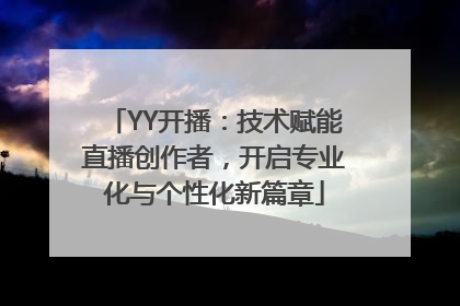 YY开播：技术赋能直播创作者，开启专业化与个性化新篇章
